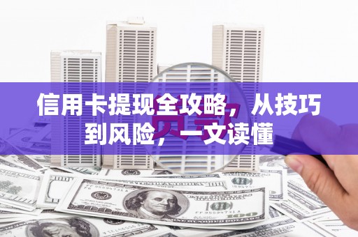 西安信用卡提现全攻略，从技巧到风险，一文读懂