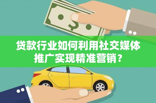 西安贷款行业如何利用社交媒体推广实现精准营销？
