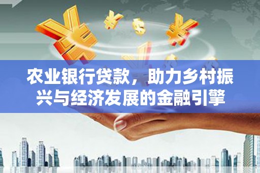 西安农业银行贷款，助力乡村振兴与经济发展的金融引擎