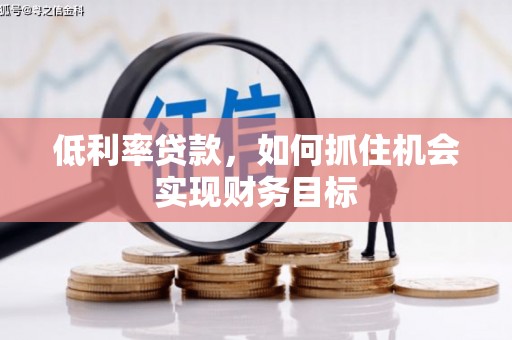 西安低利率贷款，如何抓住机会实现财务目标