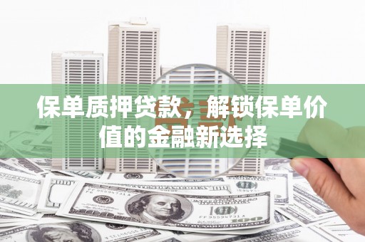 西安保单质押贷款，解锁保单价值的金融新选择