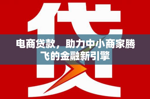 西安电商贷款，助力中小商家腾飞的金融新引擎