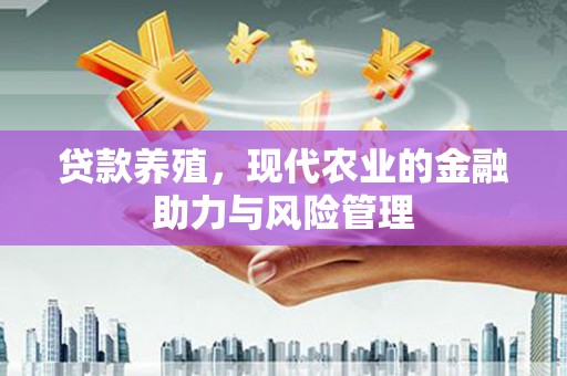 西安贷款养殖，现代农业的金融助力与风险管理