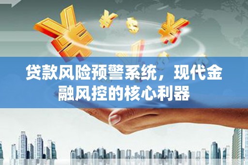 西安贷款风险预警系统，现代金融风控的核心利器