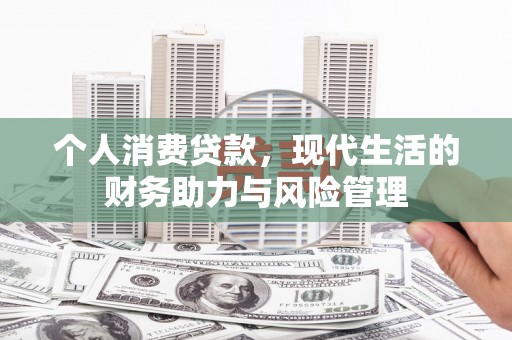 西安个人消费贷款,现代生活的财务助力与风险管理 西安个人消费贷款,现代生活的财务助力与风险管理