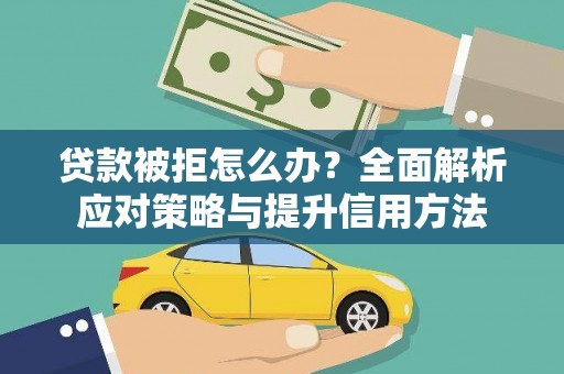 西安贷款被拒怎么办？全面解析应对策略与提升信用方法
