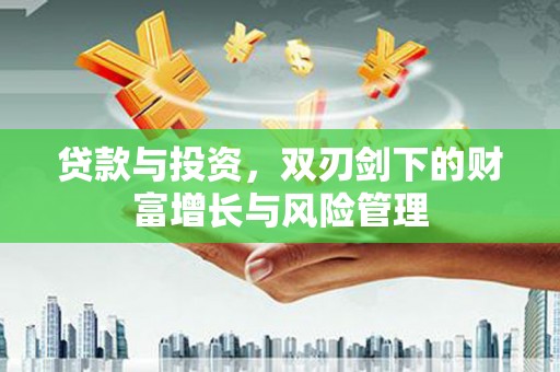 西安贷款与投资，双刃剑下的财富增长与风险管理