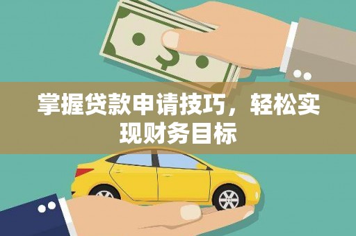 西安掌握贷款申请技巧，轻松实现财务目标