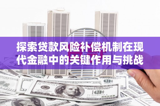 西安探索贷款风险补偿机制在现代金融中的关键作用与挑战