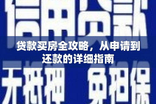 西安贷款买房全攻略，从申请到还款的详细指南