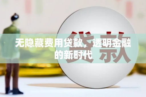 西安无隐藏费用贷款，透明金融的新时代