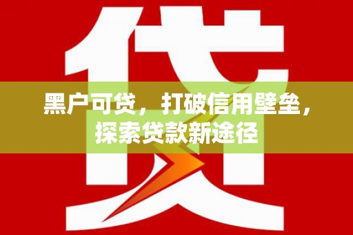 西安黑户可贷，打破信用壁垒，探索贷款新途径