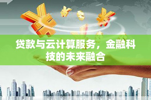 西安贷款与云计算服务，金融科技的未来融合