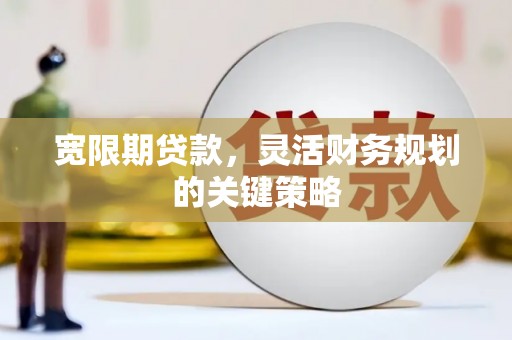 西安宽限期贷款，灵活财务规划的关键策略