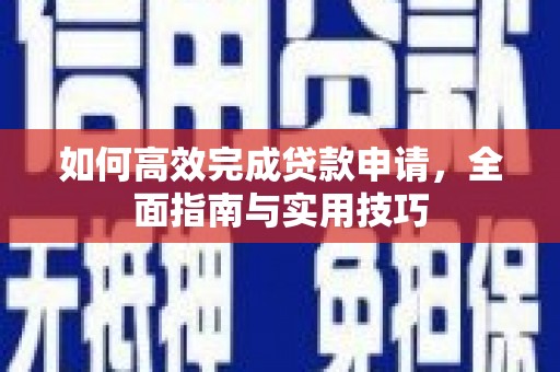 西安如何高效完成贷款申请，全面指南与实用技巧