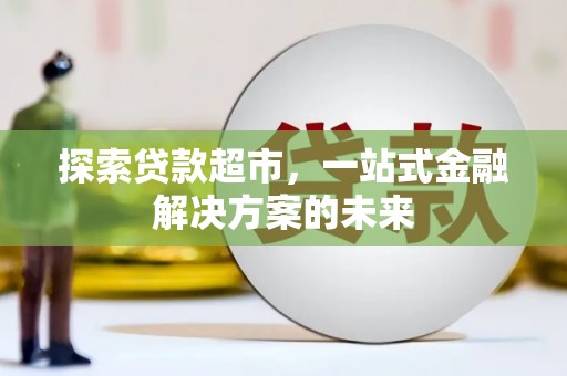西安探索贷款超市，一站式金融解决方案的未来
