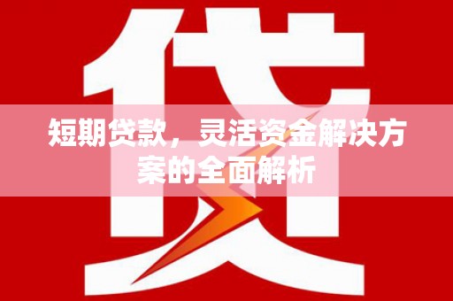 西安短期贷款，灵活资金解决方案的全面解析