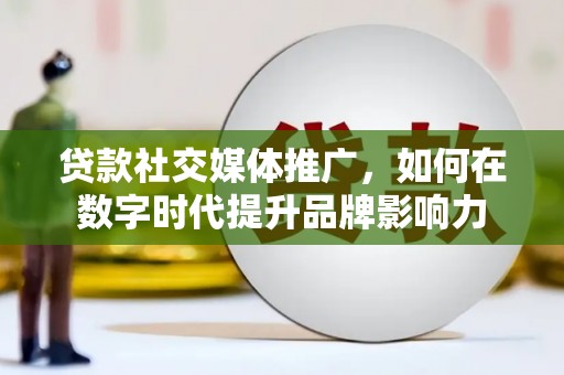 西安贷款社交媒体推广，如何在数字时代提升品牌影响力