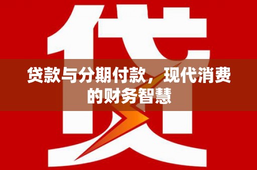 西安贷款与分期付款，现代消费的财务智慧