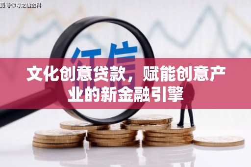西安文化创意贷款，赋能创意产业的新金融引擎