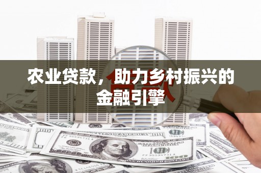 西安农业贷款，助力乡村振兴的金融引擎