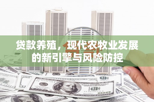西安贷款养殖，现代农牧业发展的新引擎与风险防控