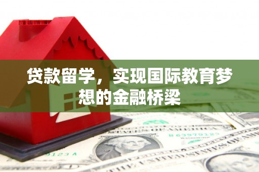 西安贷款留学，实现国际教育梦想的金融桥梁