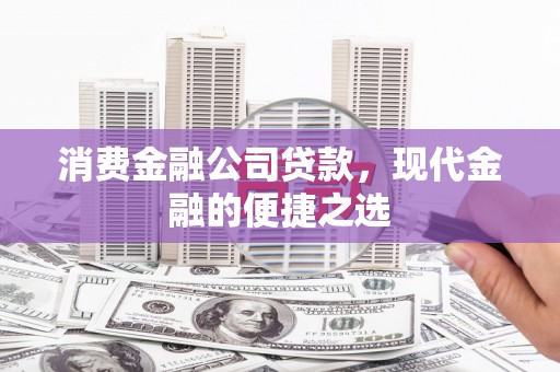 西安消费金融公司贷款，现代金融的便捷之选