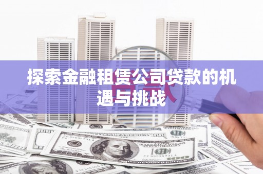 西安探索金融租赁公司贷款的机遇与挑战