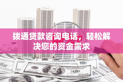西安拨通贷款咨询电话，轻松解决您的资金需求