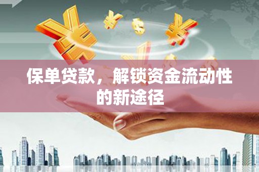 西安保单贷款，解锁资金流动性的新途径