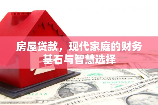 西安房屋贷款，现代家庭的财务基石与智慧选择