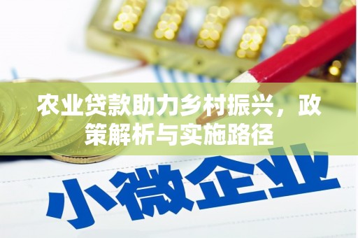 西安农业贷款助力乡村振兴，政策解析与实施路径