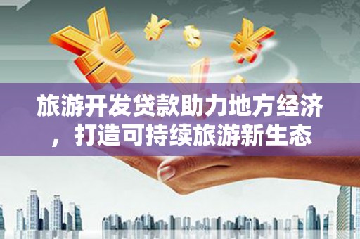 西安旅游开发贷款助力地方经济，打造可持续旅游新生态