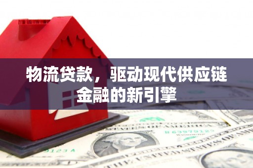 西安物流贷款，驱动现代供应链金融的新引擎