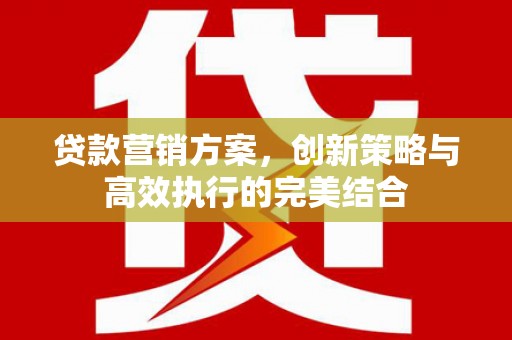 西安贷款营销方案，创新策略与高效执行的完美结合