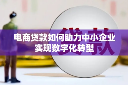西安电商贷款如何助力中小企业实现数字化转型