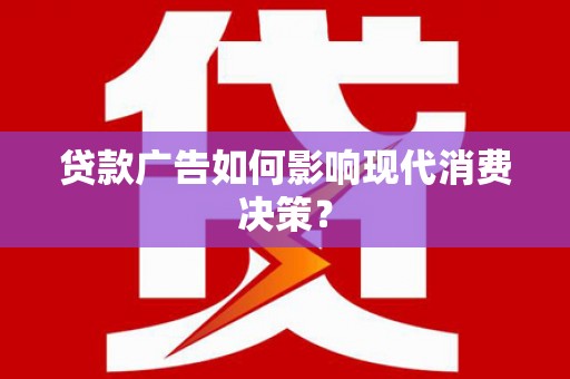 西安贷款广告如何影响现代消费决策？