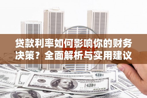 西安贷款利率如何影响你的财务决策？全面解析与实用建议