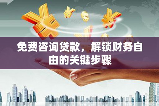 西安免费咨询贷款，解锁财务自由的关键步骤