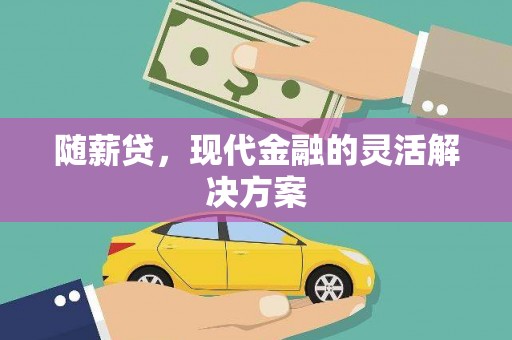 西安随薪贷，现代金融的灵活解决方案