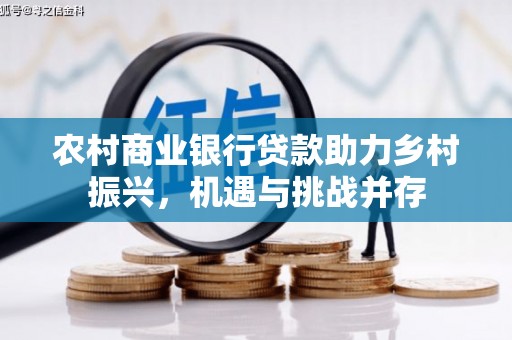 西安农村商业银行贷款助力乡村振兴，机遇与挑战并存