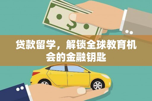 西安贷款留学，解锁全球教育机会的金融钥匙