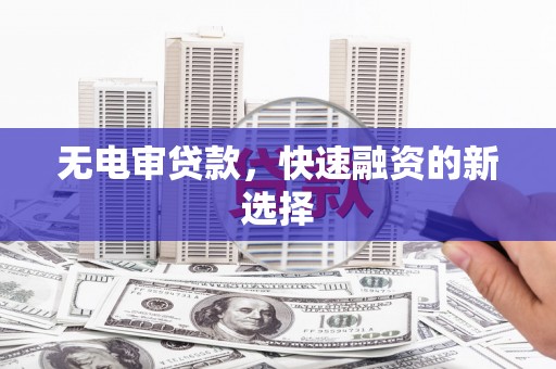 西安无电审贷款，快速融资的新选择