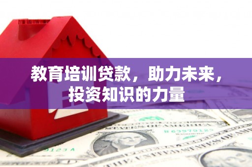 西安教育培训贷款，助力未来，投资知识的力量