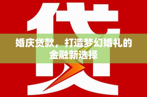 西安婚庆贷款，打造梦幻婚礼的金融新选择