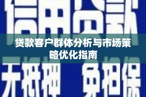 西安贷款客户群体分析与市场策略优化指南