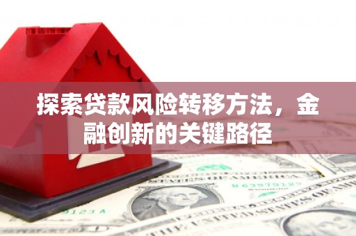 西安探索贷款风险转移方法，金融创新的关键路径