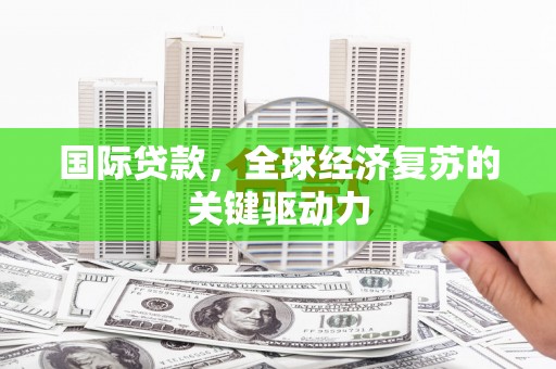 西安国际贷款，全球经济复苏的关键驱动力
