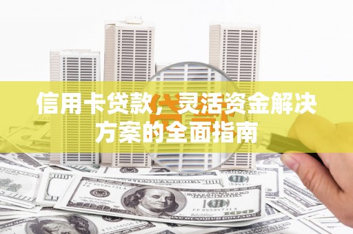 西安信用卡贷款，灵活资金解决方案的全面指南